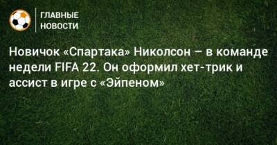 Новичок «Спартака» Николсон – в команде недели FIFA 22. Он оформил хет-трик и ассист в игре с «Эйпеном»