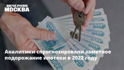 Аналитики спрогнозировали заметное подорожание ипотеки в 2022 году