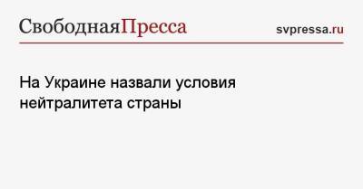 Игорь Смешко - На Украине назвали условия нейтралитета страны - svpressa.ru - Украина - Киев - Крым
