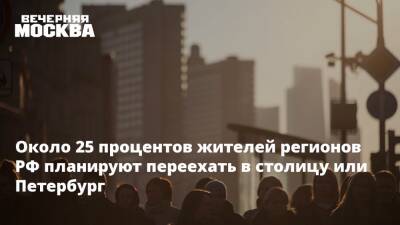 Около 25 процентов жителей регионов РФ планируют переехать в столицу или Петербург