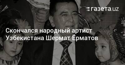 Скончался народный артист Узбекистана Шермат Ёрматов