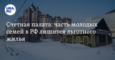 Счетная палата: часть молодых семей в РФ лишится льготного жилья