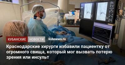 Краснодарские хирурги избавили пациентку от огромного свища, который мог вызвать потерю зрения или инсульт