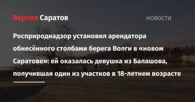 Росприроднадзор установил арендатора обнесённого столбами берега Волги в «новом Саратове»: ей оказалась девушка из Балашова, получившая один из участков в 18-летнем возрасте