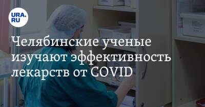 Челябинские ученые изучают эффективность лекарств от COVID
