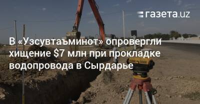 В «Узсувтаъминот» опровергли хищение $7 млн при прокладке водопровода в Сырдарье - gazeta.uz - Узбекистан - Турция - Сырдарьинская обл.