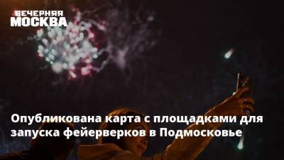 Опубликована карта с площадками для запуска фейерверков в Подмосковье