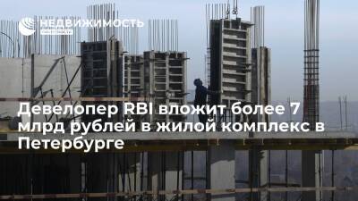 Девелопер RBI вложит более 7 млрд рублей в жилой комплекс в Петербурге