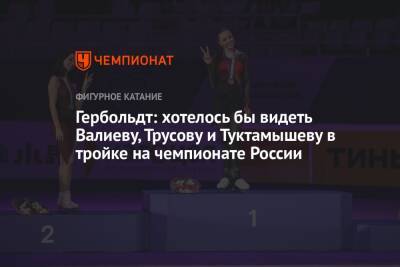 Гербольдт: хотелось бы видеть Валиеву, Трусову и Туктамышеву в тройке на чемпионате России