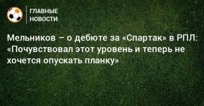 Мельников – о дебюте за «Спартак» в РПЛ: «Почувствовал этот уровень и теперь не хочется опускать планку»