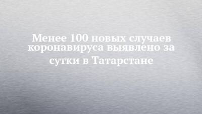 Менее 100 новых случаев коронавируса выявлено за сутки в Татарстане