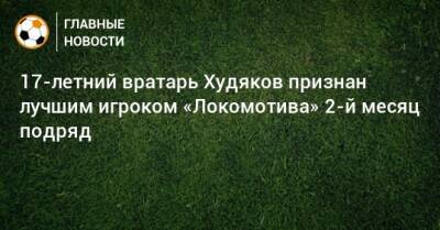 17-летний вратарь Худяков признан лучшим игроком «Локомотива» 2-й месяц подряд