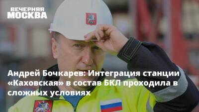 Андрей Бочкарев: Интеграция станции «Каховская» в состав БКЛ проходила в сложных условиях
