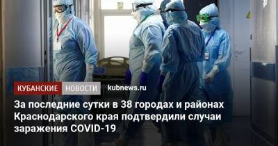 За последние сутки в 38 городах и районах Краснодарского края подтвердили случаи заражения COVID-19