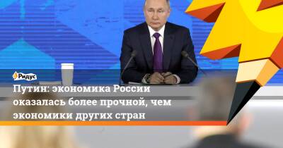 Путин: экономика России оказалась более прочной, чем экономики других стран