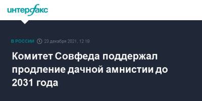 Комитет Совфеда поддержал продление дачной амнистии до 2031 года