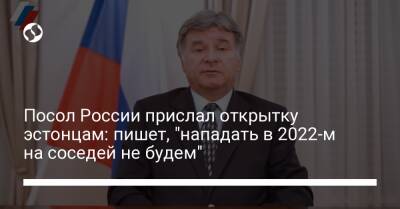 Посол России прислал открытку эстонцам: пишет, "нападать в 2022-м на соседей не будем"