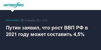 Путин заявил, что рост ВВП РФ в 2021 году может составить 4,5%
