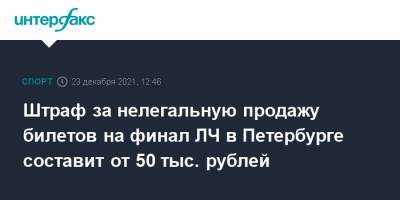 Штраф за нелегальную продажу билетов на финал ЛЧ в Петербурге составит от 50 тыс. рублей
