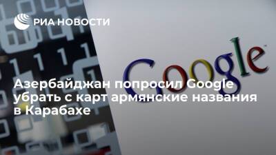 МИД Азербайджана попросил компанию Google убрать с карт армянские названия в Карабахе