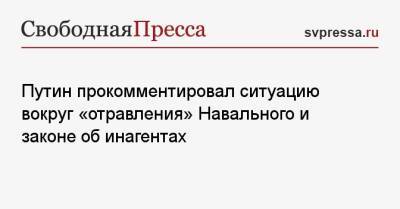Путин прокомментировал ситуацию вокруг «отравления» Навального и законе об инагентах