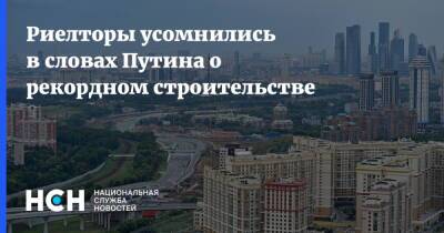 Риелторы усомнились в словах Путина о рекордном строительстве