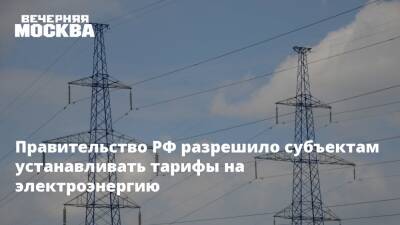 Правительство РФ разрешило субъектам устанавливать тарифы на электроэнергию