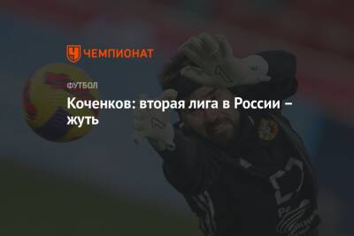 Антон Коченков - Коченков: вторая лига в России – жуть - championat.com - Россия - Тула - Нижний Новгород