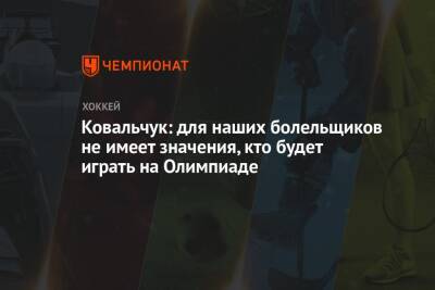 Ковальчук: для наших болельщиков не имеет значения, кто будет играть на Олимпиаде