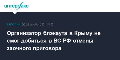 Организатор блэкаута в Крыму не смог добиться в ВС РФ отмены заочного приговора