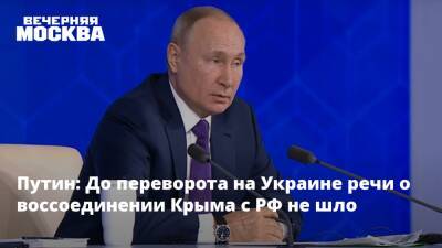 Путин: До государственного переворота на Украине речи о воссоединении Крыма с РФ не шло
