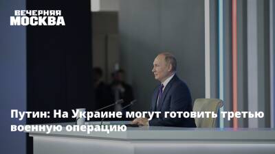 Путин: На Украине могут готовить третью военную операцию