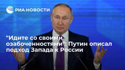 Президент Путин о подходе Запада к опасениям России: идите со своими озабоченностями