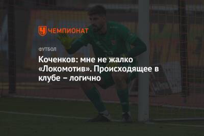 Коченков: мне не жалко «Локомотив». Происходящее в клубе – логично