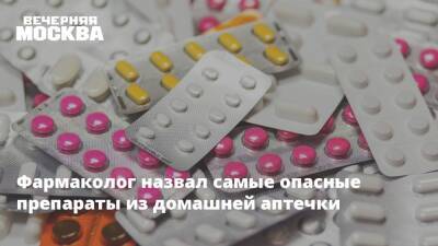 Фармаколог назвал самые опасные препараты из домашней аптечки