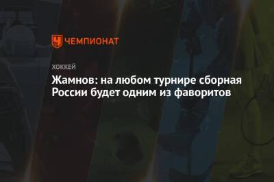 Жамнов: на любом турнире сборная России будет одним из фаворитов