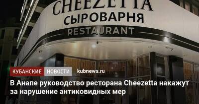 В Анапе руководство ресторана Cheezetta накажут за нарушение антиковидных мер