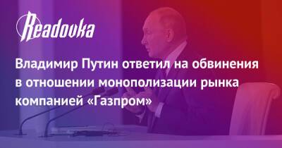 Владимир Путин ответил на обвинения в отношении монополизации рынка компанией «Газпром»