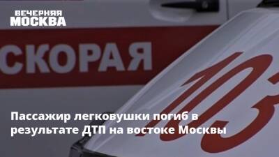 Пассажир легковушки погиб в результате ДТП на востоке Москвы