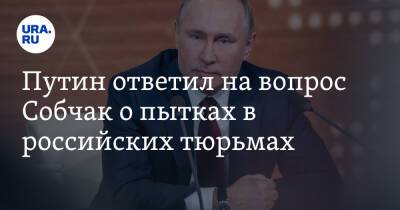Путин ответил на вопрос Собчак о пытках в российских тюрьмах