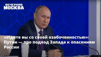 «Идите вы со своей озабоченностью»: Путин — про подход запада к опасениям России