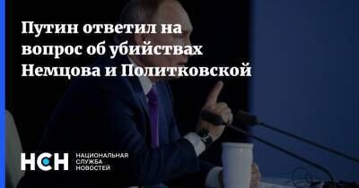 Путин ответил на вопрос об убийствах Немцова и Политковской
