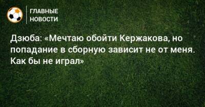 Дзюба: «Мечтаю обойти Кержакова, но попадание в сборную зависит не от меня. Как бы не играл»