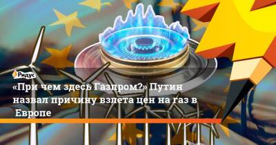 «При чем здесь Газпром?» Путин назвал причину взлета цен нагаз вЕвропе