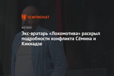Экс-вратарь «Локомотива» раскрыл подробности конфликта Сёмина и Кикнадзе