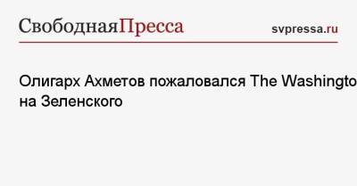 Олигарх Ахметов пожаловался The Washington Post на Зеленского