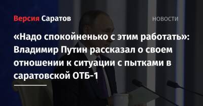 «Надо спокойненько с этим работать»: Владимир Путин рассказал о своем отношении к ситуации с пытками в саратовской ОТБ-1
