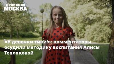 «У девочки тики!»: комментаторы осудили методику воспитания Алисы Тепляковой