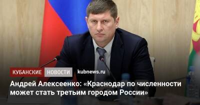 Андрей Алексеенко - Андрей Алексеенко: «Краснодар по численности может стать третьим городом России» - kubnews.ru - Россия - Краснодарский край - Краснодар - Краснодар