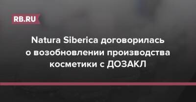 Natura Siberica договорилась о возобновлении производства косметики с ДОЗАКЛ - rb.ru - Россия